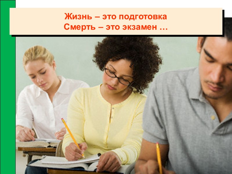 Жизнь – это подготовка Смерть – это экзамен …